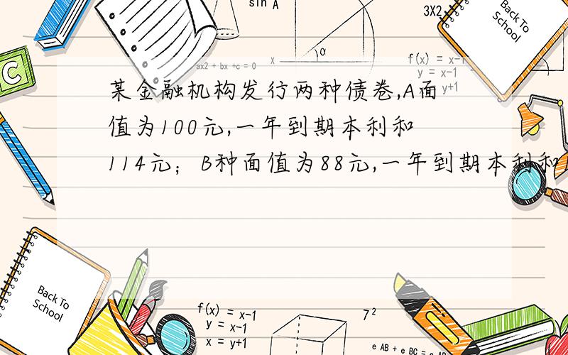 某金融机构发行两种债卷,A面值为100元,一年到期本利和114元；B种面值为88元,一年到期本利和100元,是发