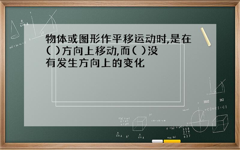 物体或图形作平移运动时,是在( )方向上移动,而( )没有发生方向上的变化