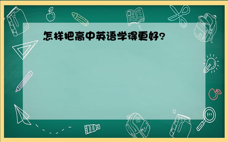 怎样把高中英语学得更好?