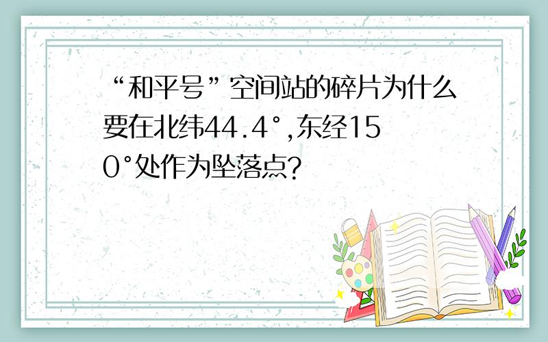 “和平号”空间站的碎片为什么要在北纬44.4°,东经150°处作为坠落点?