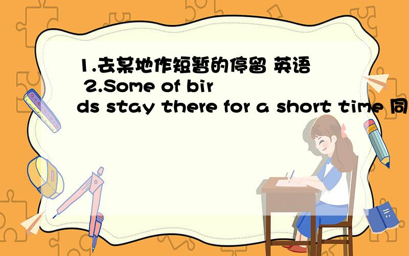 1.去某地作短暂的停留 英语 2.Some of birds stay there for a short time 同