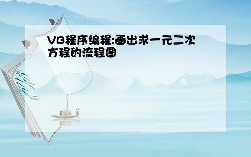 VB程序编程:画出求一元二次方程的流程图