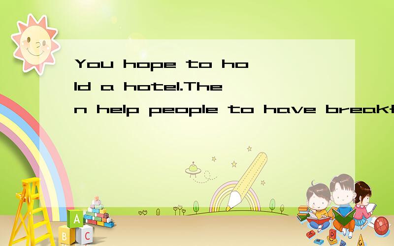 You hope to hold a hotel.Then help people to have breakfast,