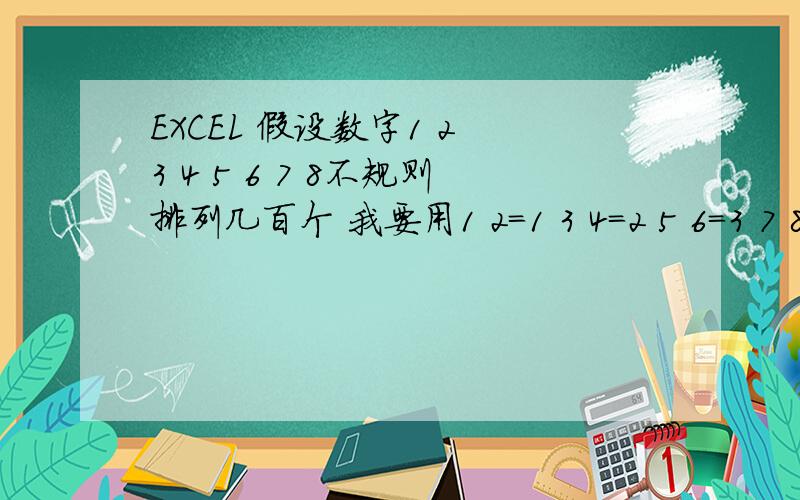 EXCEL 假设数字1 2 3 4 5 6 7 8不规则排列几百个 我要用1 2=1 3 4=2 5 6=3 7 8=3