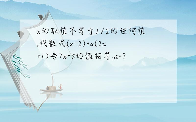 x的取值不等于1/2的任何值,代数式(x-2)+a(2x+1)与7x-5的值相等,a=?