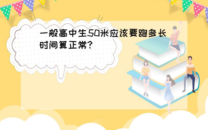 一般高中生50米应该要跑多长时间算正常?