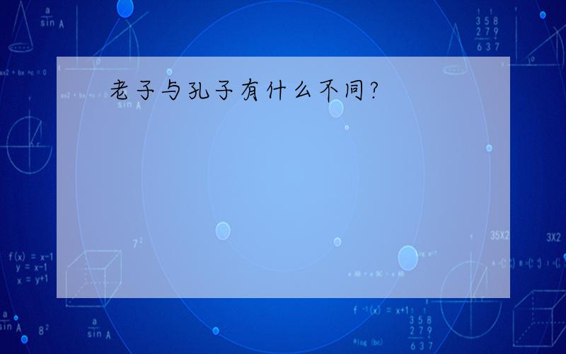 老子与孔子有什么不同?