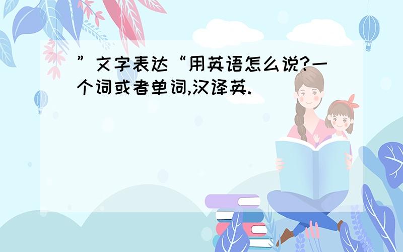 ”文字表达“用英语怎么说?一个词或者单词,汉译英.