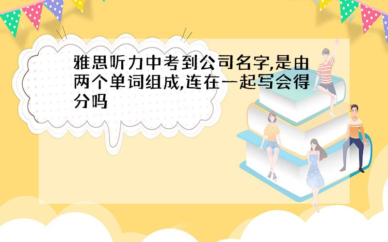 雅思听力中考到公司名字,是由两个单词组成,连在一起写会得分吗