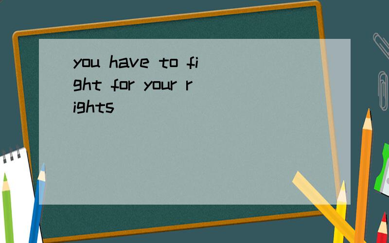 you have to fight for your rights