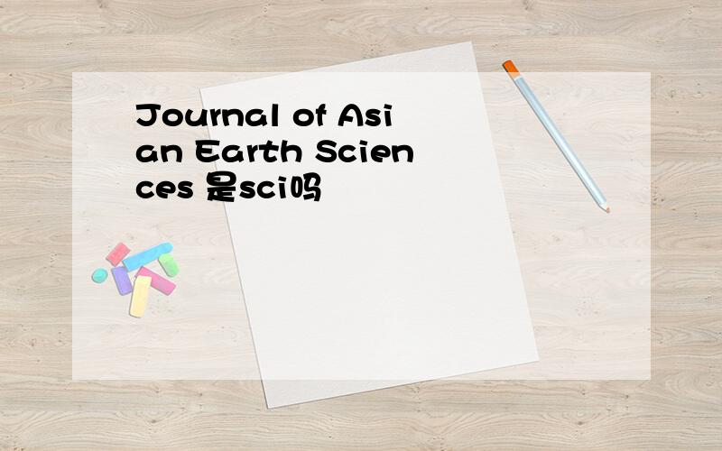 Journal of Asian Earth Sciences 是sci吗