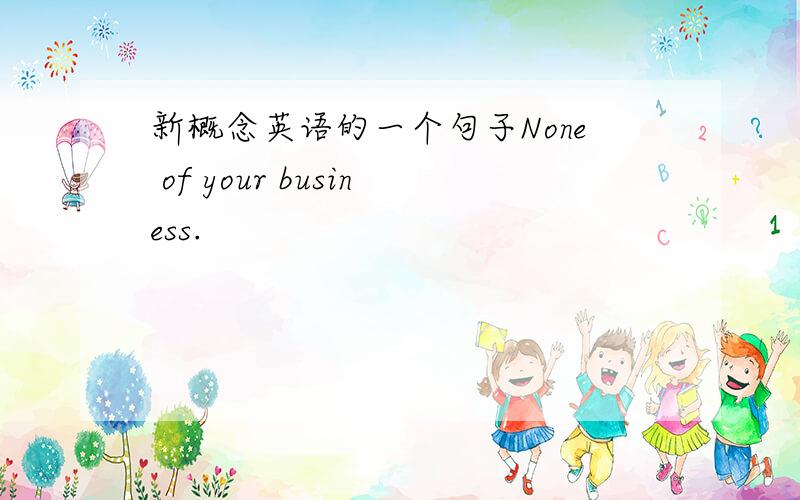 新概念英语的一个句子None of your business.