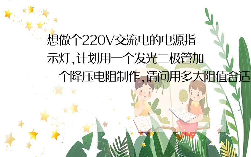 想做个220V交流电的电源指示灯,计划用一个发光二极管加一个降压电阻制作,请问用多大阻值合适