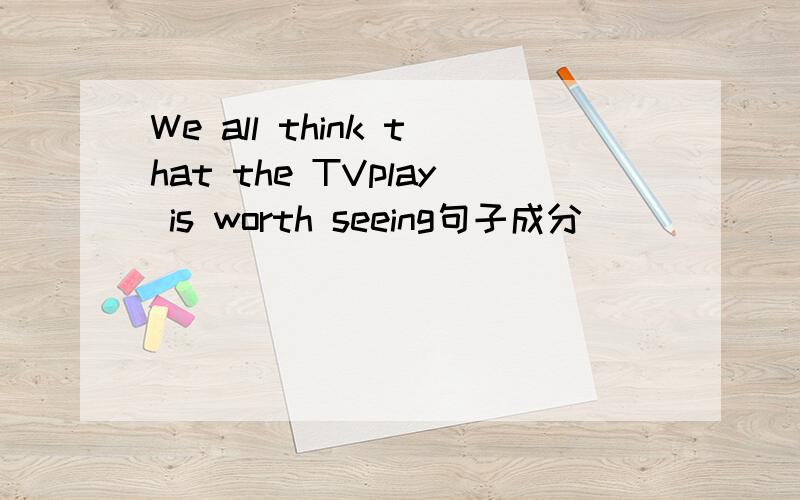 We all think that the TVplay is worth seeing句子成分