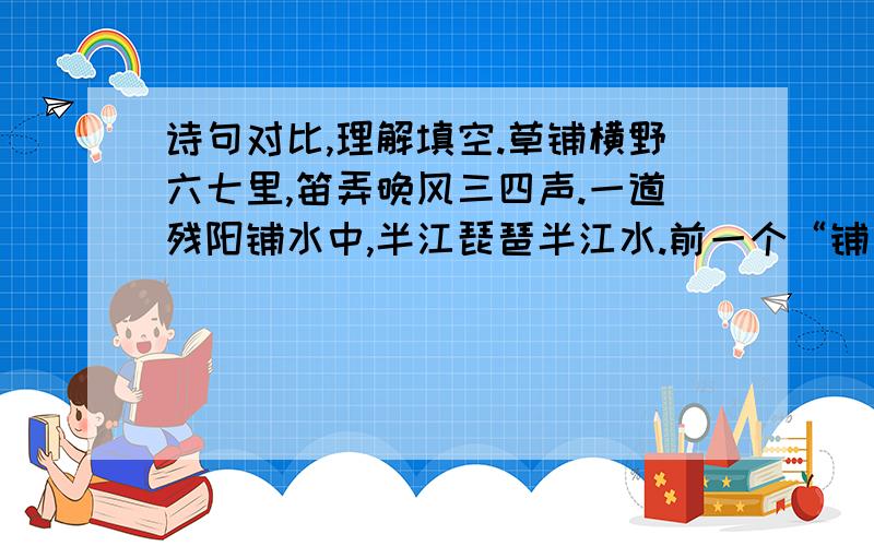 诗句对比,理解填空.草铺横野六七里,笛弄晚风三四声.一道残阳铺水中,半江琵琶半江水.前一个“铺”,让我感受到______