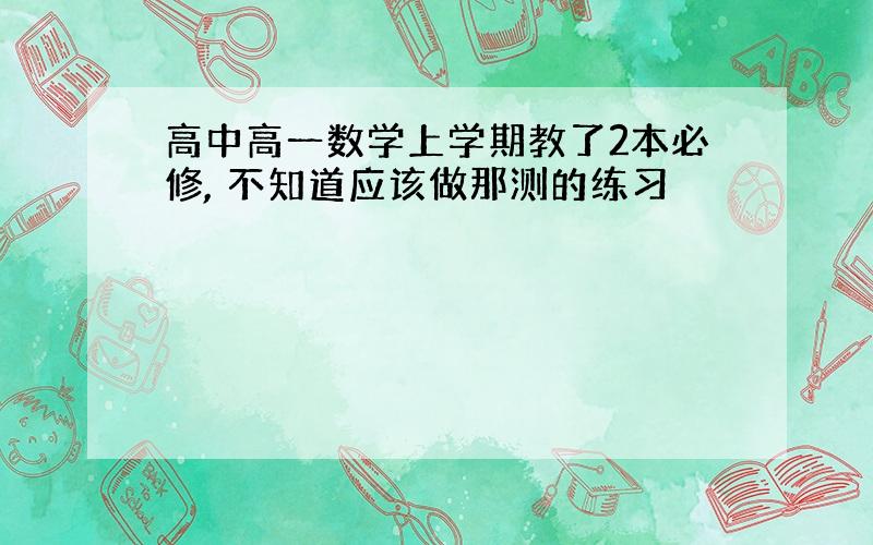 高中高一数学上学期教了2本必修, 不知道应该做那测的练习