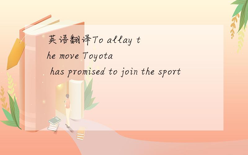 英语翻译To allay the move Toyota has promised to join the sport