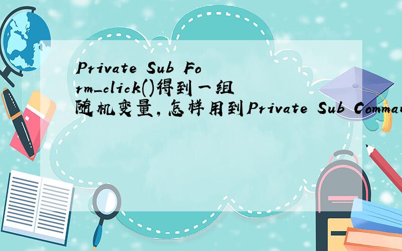 Private Sub Form_click()得到一组随机变量,怎样用到Private Sub Command1_Cl