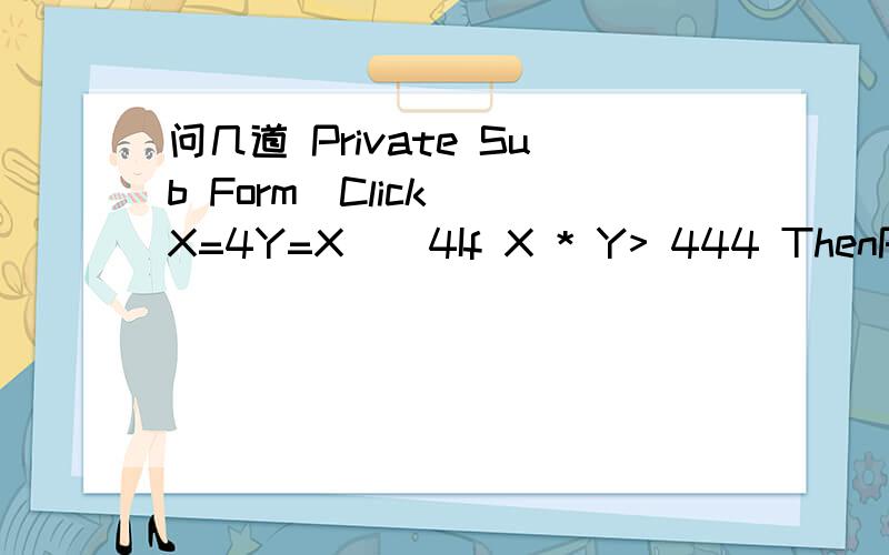 问几道 Private Sub Form_Click()X=4Y=X ^ 4If X * Y> 444 ThenPrin