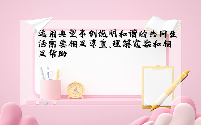 运用典型事例说明和谐的共同生活需要相互尊重、理解宽容和相互帮助