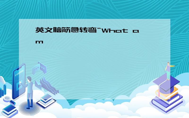 英文脑筋急转弯“What am 