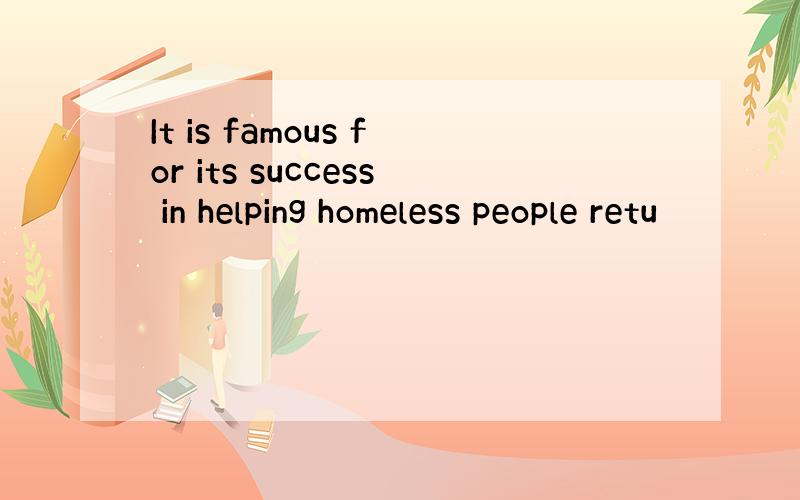 It is famous for its success in helping homeless people retu