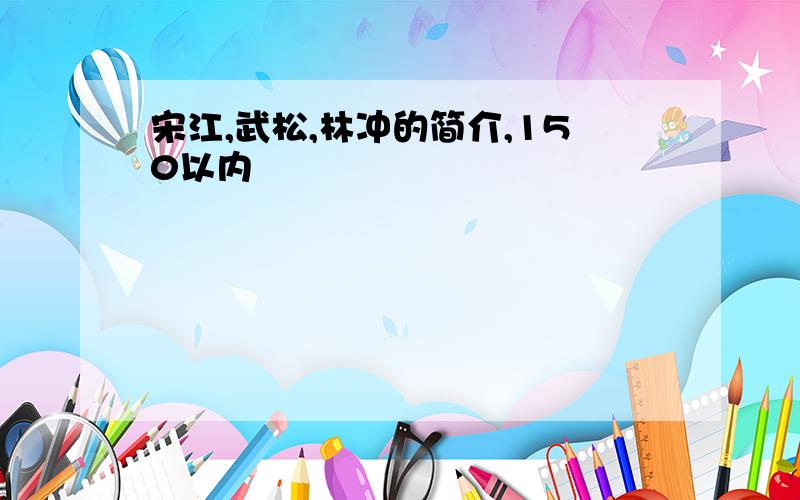 宋江,武松,林冲的简介,150以内