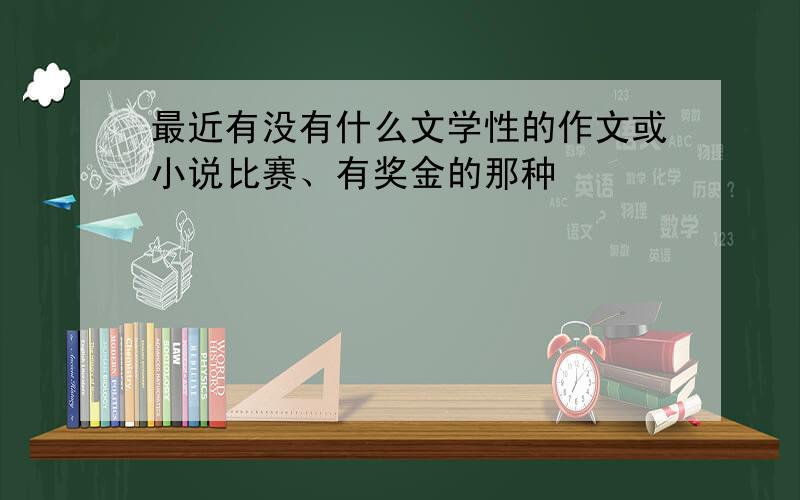 最近有没有什么文学性的作文或小说比赛、有奖金的那种