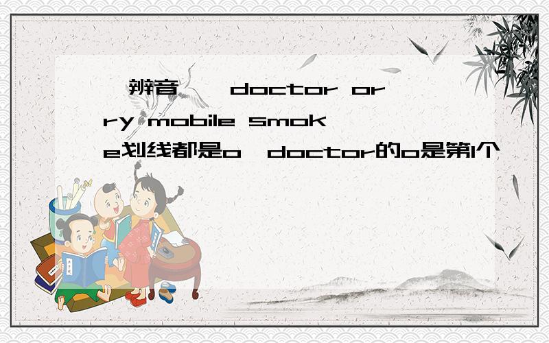 【辨音,】doctor orry mobile smoke划线都是o,doctor的o是第1个