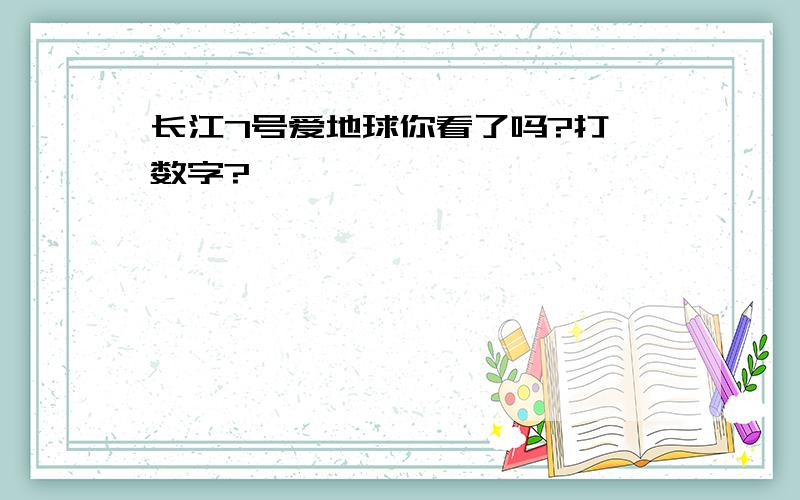 长江7号爱地球你看了吗?打一数字?