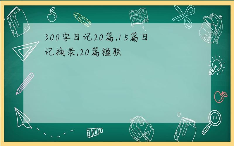 300字日记20篇,15篇日记摘录,20篇楹联