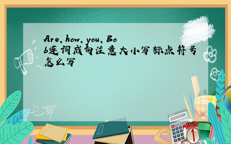 Are,how,you,Bob连词成句注意大小写标点符号怎么写