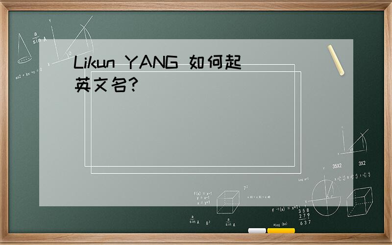 Likun YANG 如何起英文名?