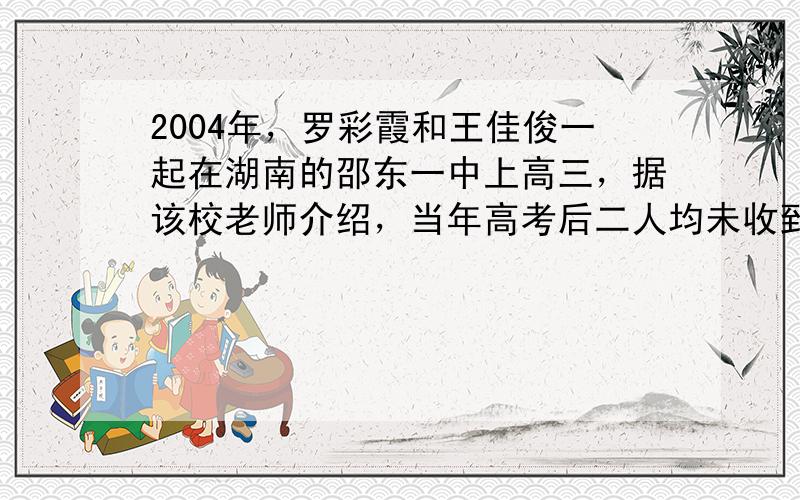 2004年，罗彩霞和王佳俊一起在湖南的邵东一中上高三，据该校老师介绍，当年高考后二人均未收到录取通知书，而同年天津师范大