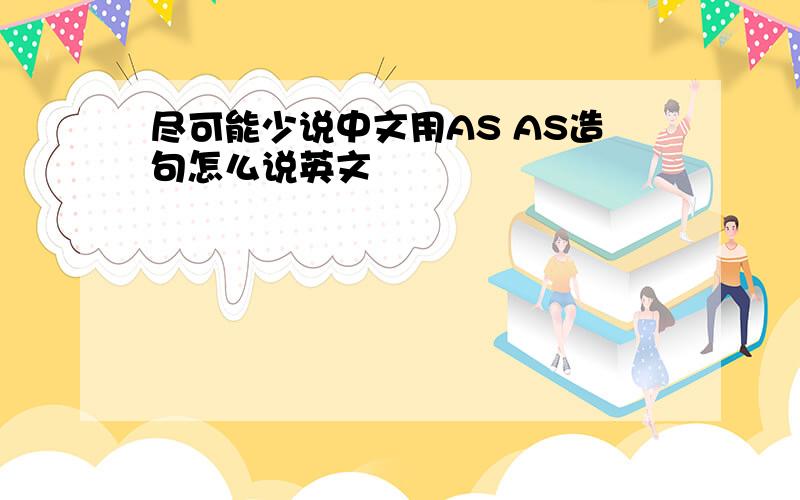 尽可能少说中文用AS AS造句怎么说英文