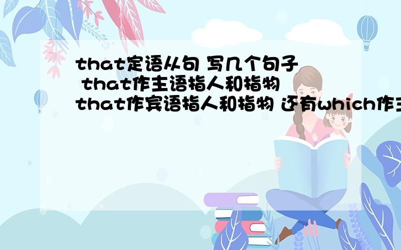 that定语从句 写几个句子 that作主语指人和指物 that作宾语指人和指物 还有which作主语 和宾语的