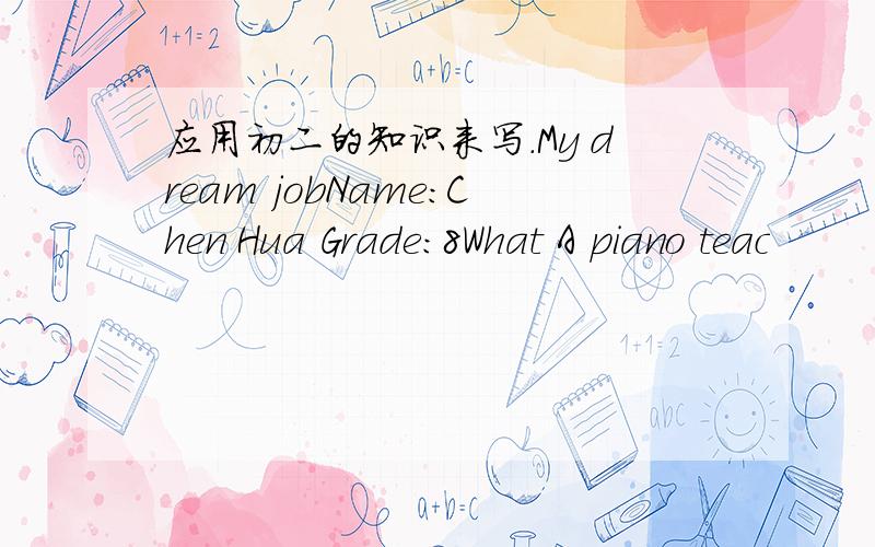 应用初二的知识来写.My dream jobName:Chen Hua Grade:8What A piano teac