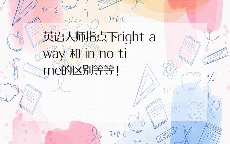 英语大师指点下right away 和 in no time的区别等等!