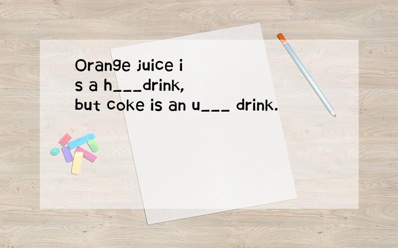 Orange juice is a h___drink,but coke is an u___ drink.