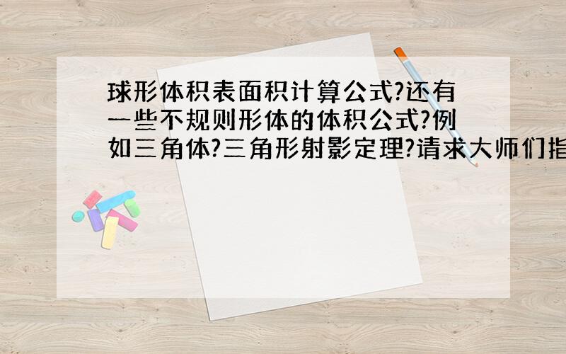 球形体积表面积计算公式?还有一些不规则形体的体积公式?例如三角体?三角形射影定理?请求大师们指点!