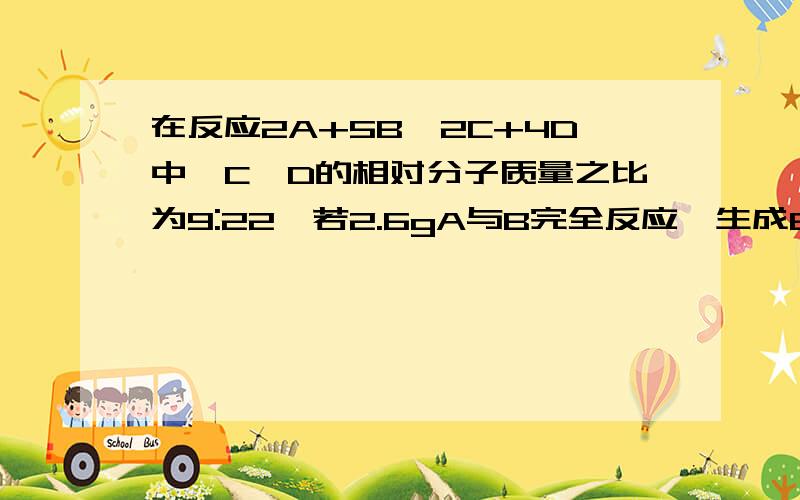 在反应2A+5B→2C+4D中,C、D的相对分子质量之比为9:22,若2.6gA与B完全反应,生成8.8gD,