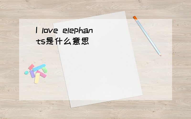 I love elephants是什么意思