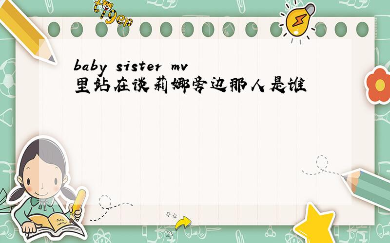 baby sister mv里站在谈莉娜旁边那人是谁