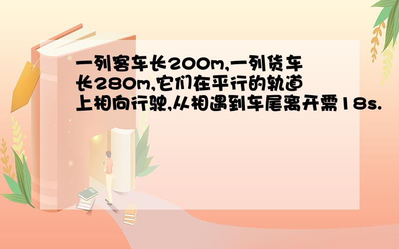 一列客车长200m,一列货车长280m,它们在平行的轨道上相向行驶,从相遇到车尾离开需18s.