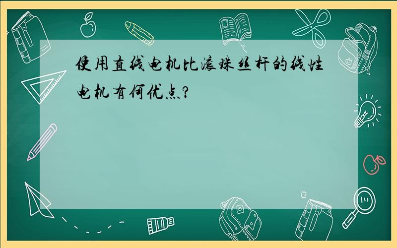 使用直线电机比滚珠丝杆的线性电机有何优点?