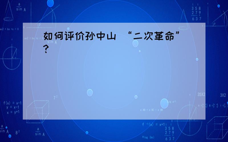 如何评价孙中山 “二次革命”?