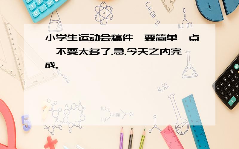 小学生运动会稿件,要简单一点,不要太多了.急.今天之内完成.