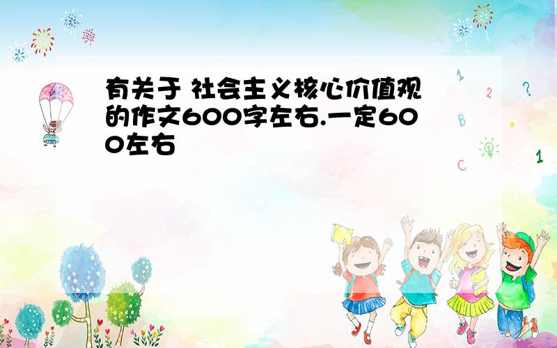 有关于 社会主义核心价值观 的作文600字左右.一定600左右