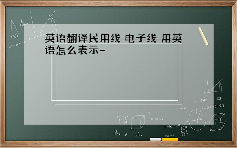 英语翻译民用线 电子线 用英语怎么表示~