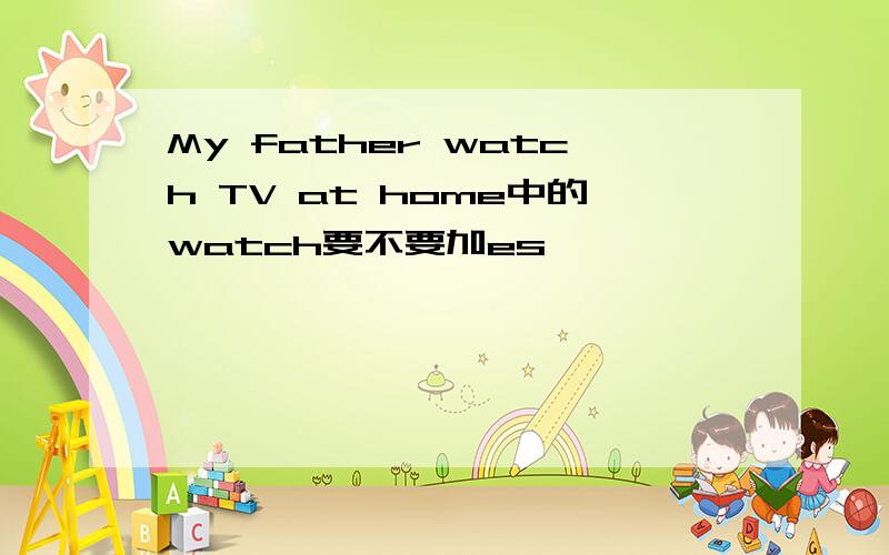 My father watch TV at home中的watch要不要加es